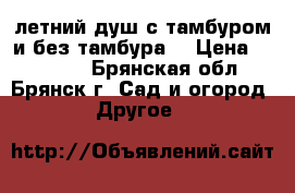  летний душ с тамбуром и без тамбура. › Цена ­ 12 705 - Брянская обл., Брянск г. Сад и огород » Другое   